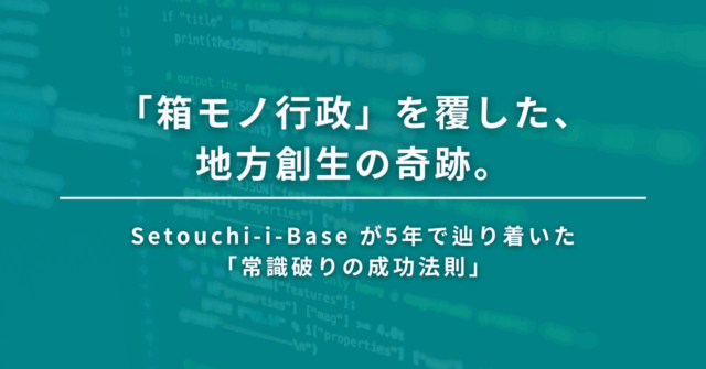「箱モノ行政」を覆した、地方創生の奇跡。Setouchi-i-Base が5年で辿り着いた「常識破りの成功法則」