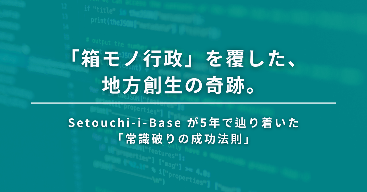 「箱モノ行政」を覆した、地方創生の奇跡。Setouchi-i-Base が5年で辿り着いた「常識破りの成功法則」